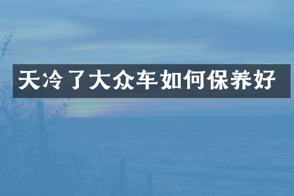 天冷了大众车如何保养好