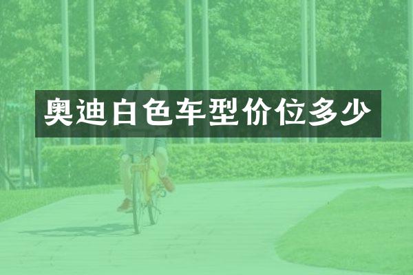 奥迪白色车型价位多少