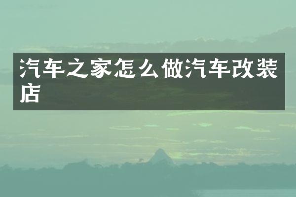 汽车之家怎么做汽车改装店
