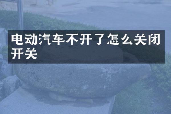 电动汽车不开了怎么关闭开关