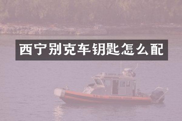 西宁别克车钥匙怎么配