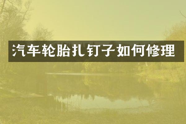 汽车轮胎扎钉子如何修理
