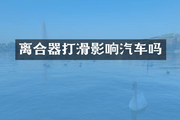 离合器打滑影响汽车吗