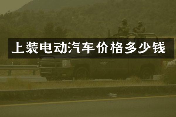 上装电动汽车价格多少钱