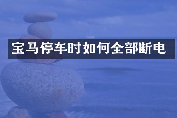 宝马停车时如何全部断电
