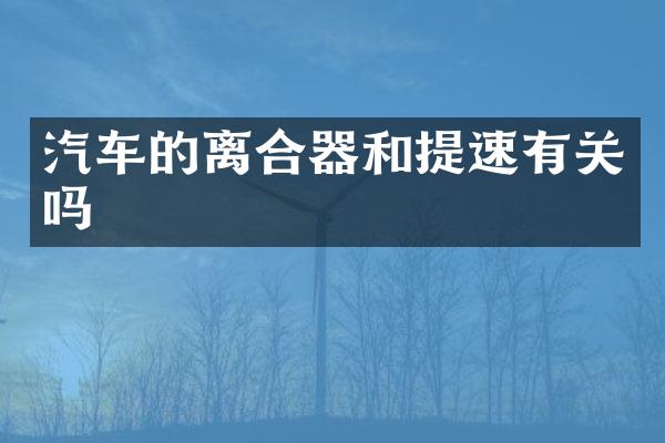 汽车的离合器和提速有关吗