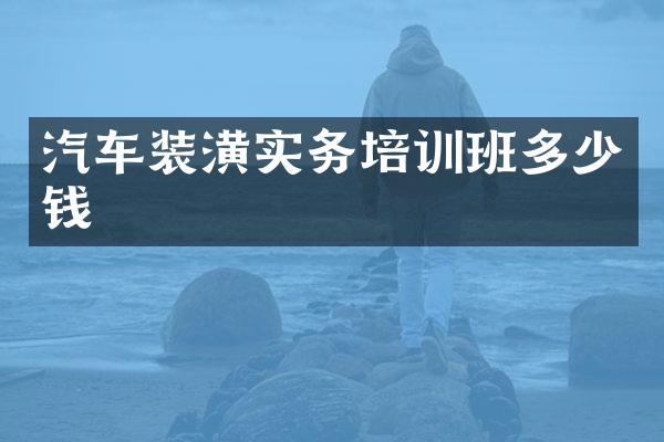 汽车装潢实务培训班多少钱