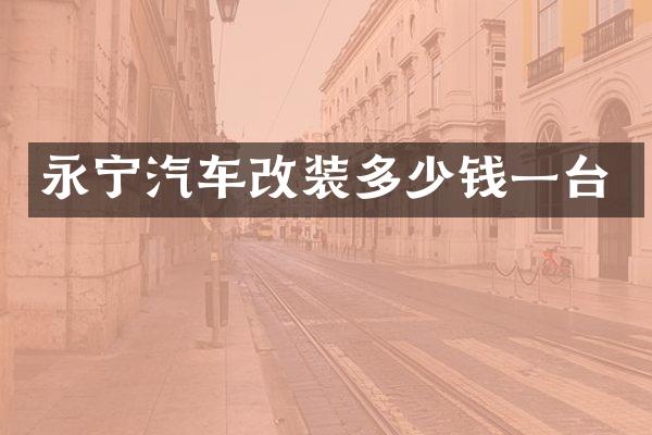 永宁汽车改装多少钱一台