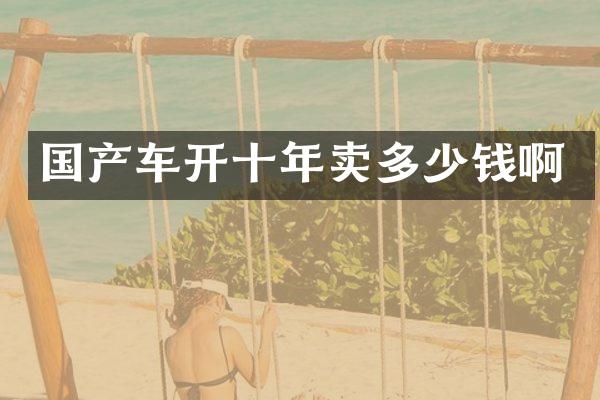 国产车开十年卖多少钱啊