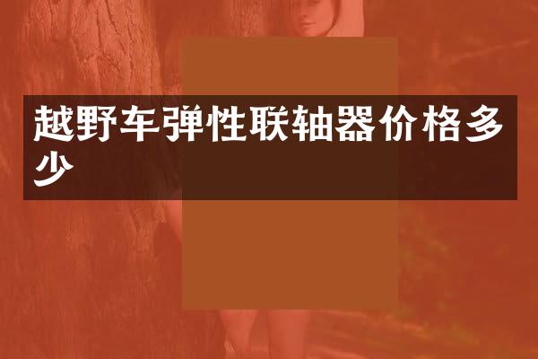 越野车弹性联轴器价格多少
