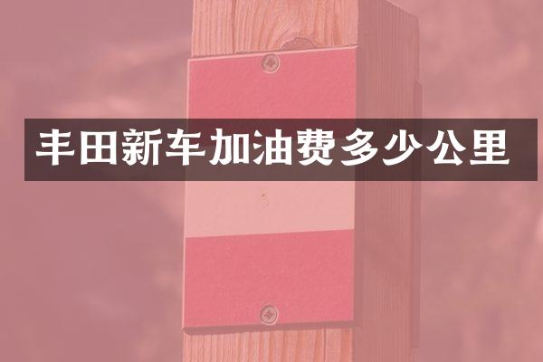 丰田新车加油费多少公里