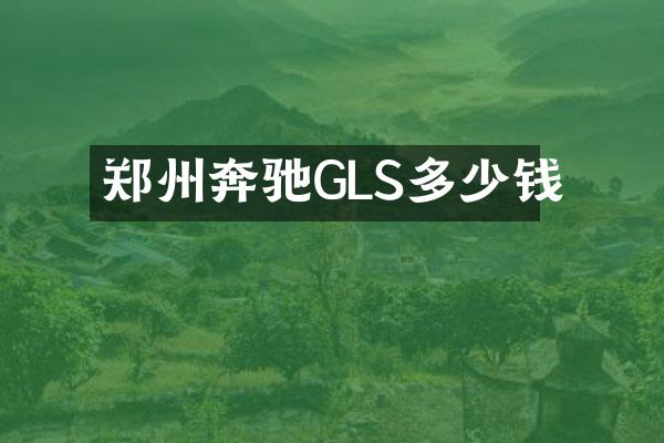 郑州奔驰GLS多少钱