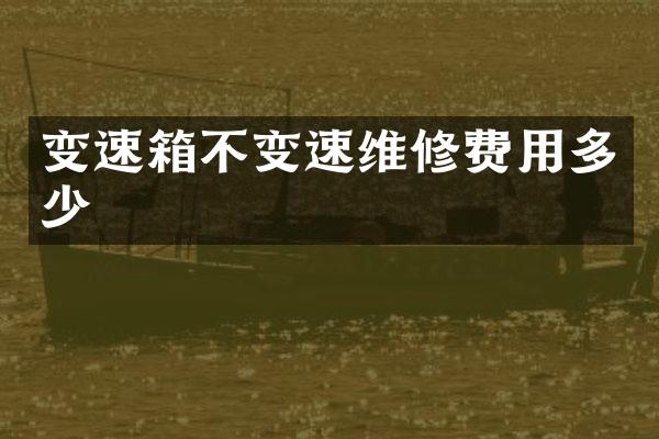 变速箱不变速维修费用多少