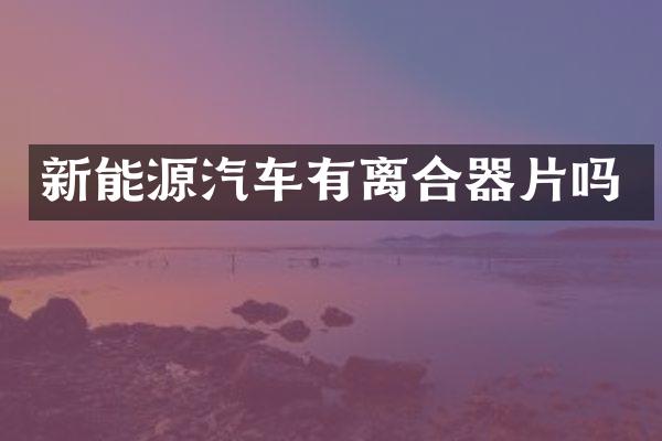 新能源汽车有离合器片吗
