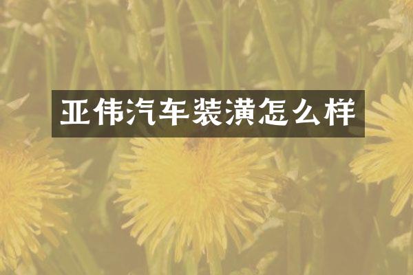 亚伟汽车装潢怎么样