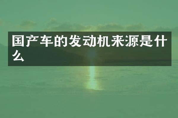 国产车的发动机来源是什么