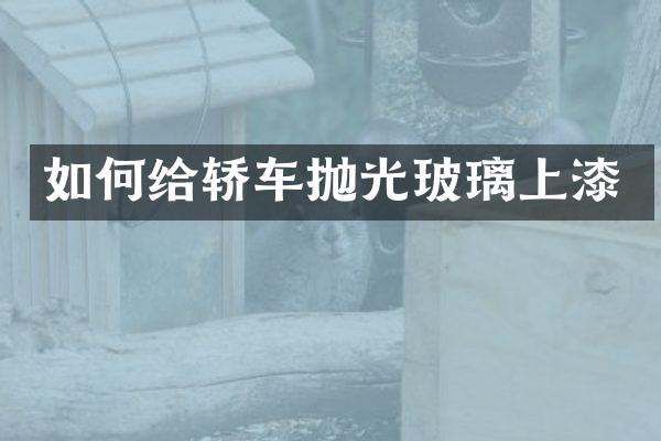 如何给轿车抛光玻璃上漆