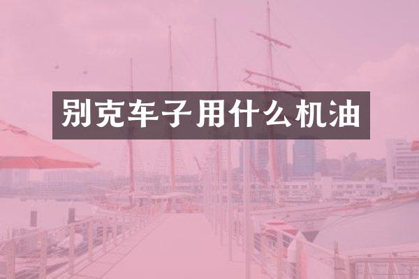 别克车子用什么机油
