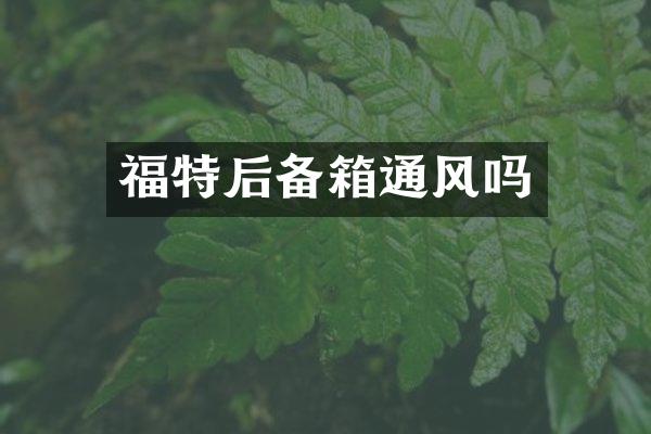 福特后备箱通风吗
