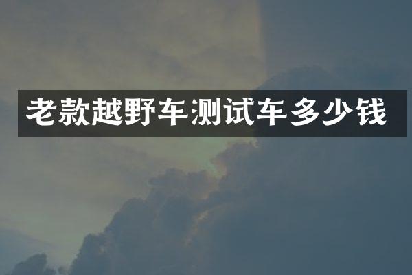 老款越野车测试车多少钱