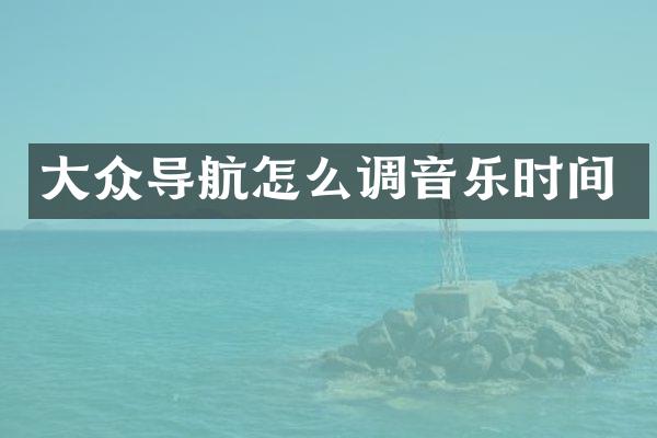 大众导航怎么调音乐时间