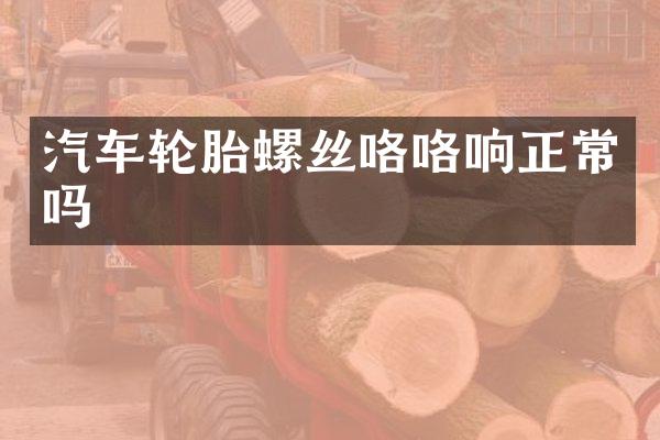 汽车轮胎螺丝咯咯响正常吗