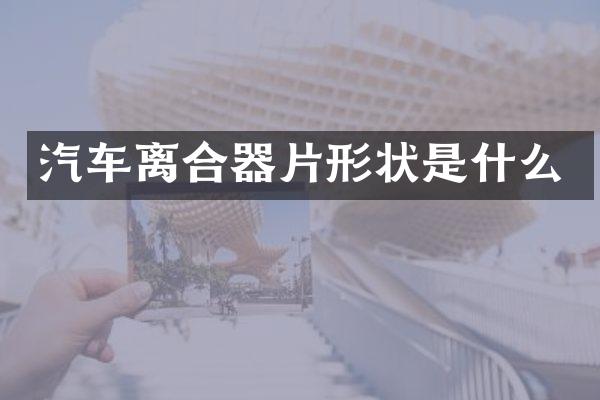 汽车离合器片形状是什么