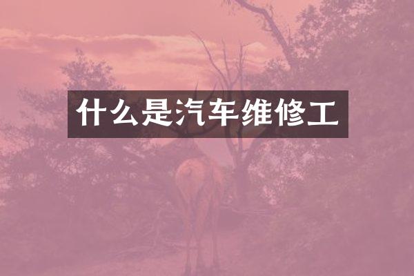 什么是汽车维修工