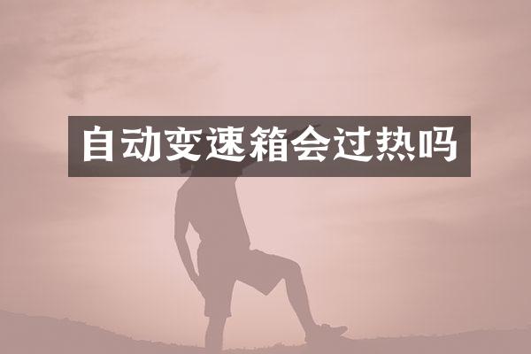 自动变速箱会过热吗