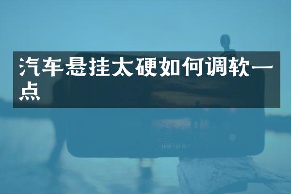 汽车悬挂太硬如何调软一点