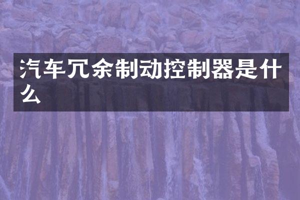 汽车冗余制动控制器是什么