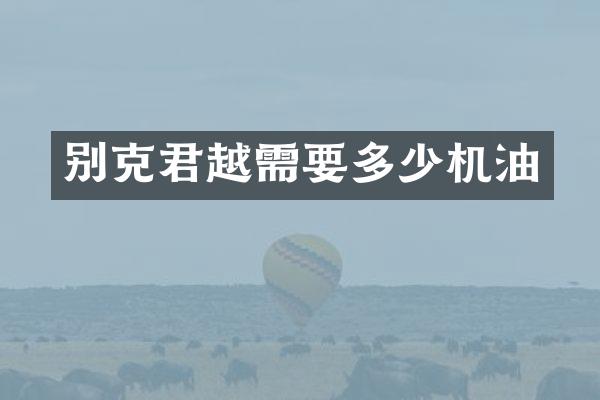 别克君越需要多少机油