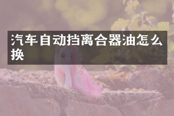 汽车自动挡离合器油怎么换