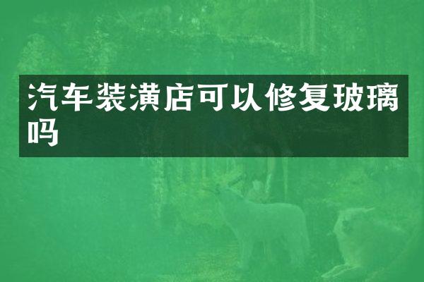 汽车装潢店可以修复玻璃吗
