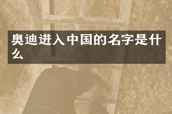 奥迪进入中国的名字是什么
