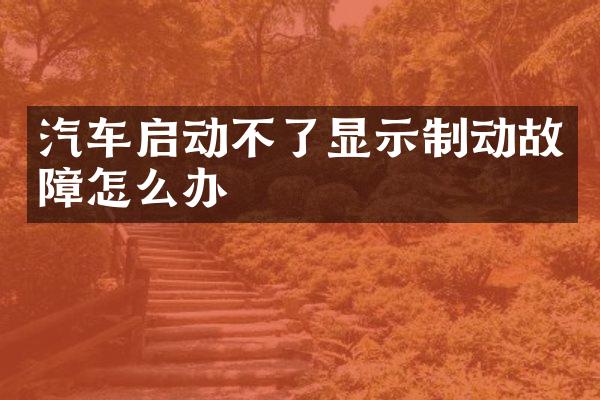 汽车启动不了显示制动故障怎么办