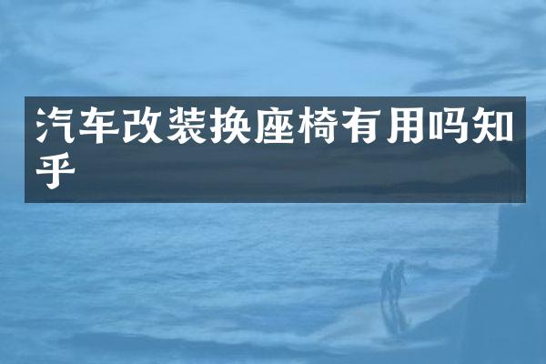 汽车改装换座椅有用吗知乎