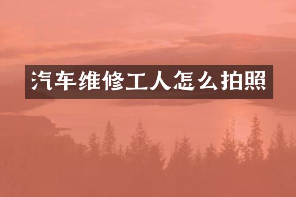 汽车维修工人怎么拍照