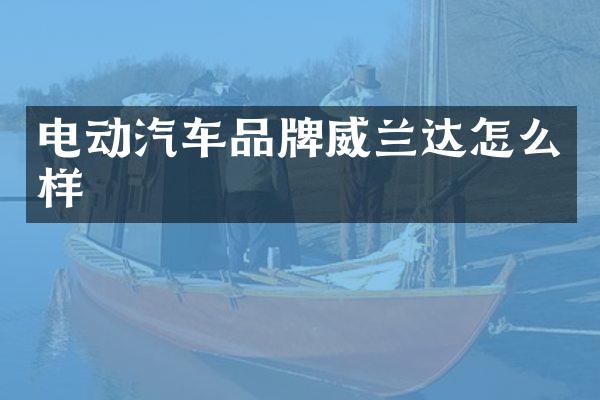 电动汽车品牌威兰达怎么样
