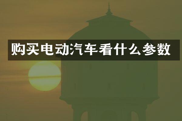 购买电动汽车看什么参数