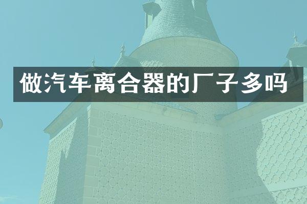 做汽车离合器的厂子多吗