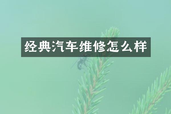 经典汽车维修怎么样