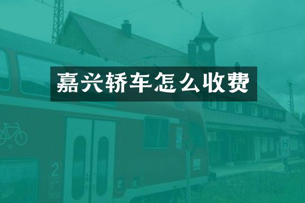 嘉兴轿车怎么收费