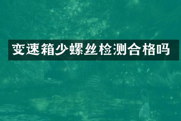 变速箱少螺丝检测合格吗