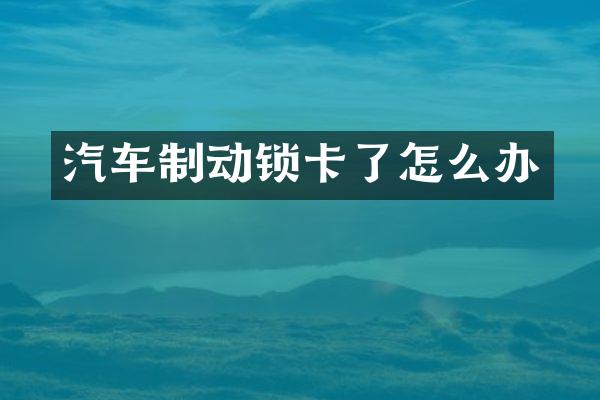 汽车制动锁卡了怎么办