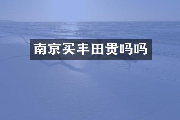 南京买丰田贵吗吗