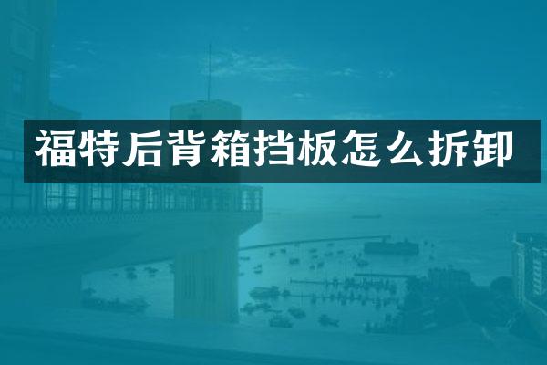福特后背箱挡板怎么拆卸