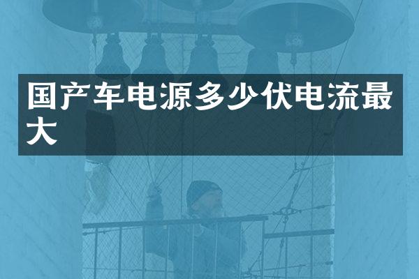 国产车电源多少伏电流最大