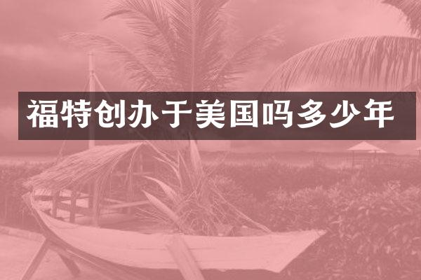 福特创办于美国吗多少年