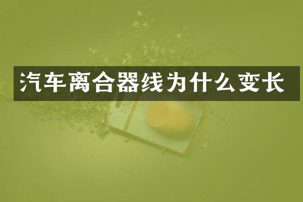 汽车离合器线为什么变长